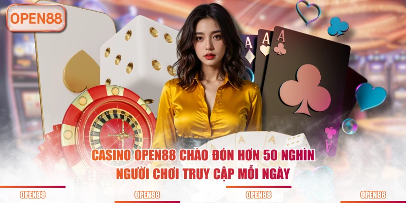 Casino OPEN88 chào đón hơn 50 nghìn người chơi truy cập mỗi ngày